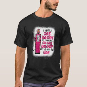 I Need A Gas Daddy Funny Sugar Gas Daddy He Buys M T-Shirt