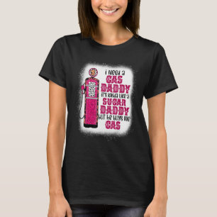 I Need A Gas Daddy Funny Sugar Gas Daddy He Buys M T-Shirt
