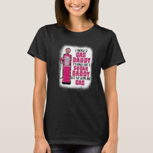 I need a gas daddy funny sugar gas daddy he buys m T-Shirt