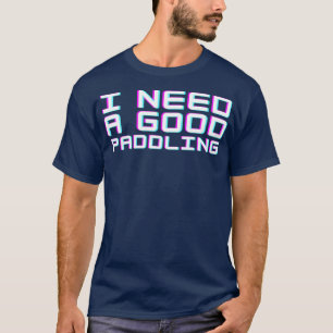 I Need a Good Paddling  (7) T-Shirt