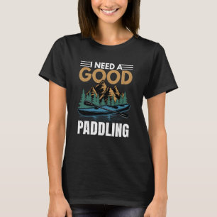 I Need A Good Paddling Kayaking Kayak Kayaker Grap T-Shirt