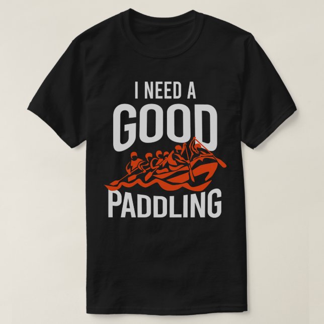 I Need A Good Paddling Rafting  T-Shirt (Design Front)