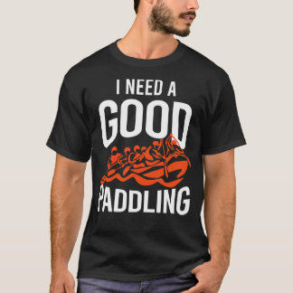 I Need A Good Paddling Rafting T-Shirt
