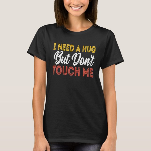 I Need A Hug But Don't Touch Me T-Shirt (Front)