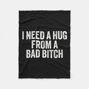 I Need A Hug From A Bad B  Fleece Blanket