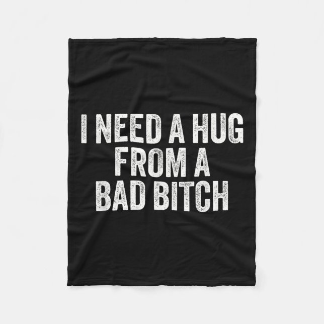 I Need A Hug From A Bad B  Fleece Blanket (Front)