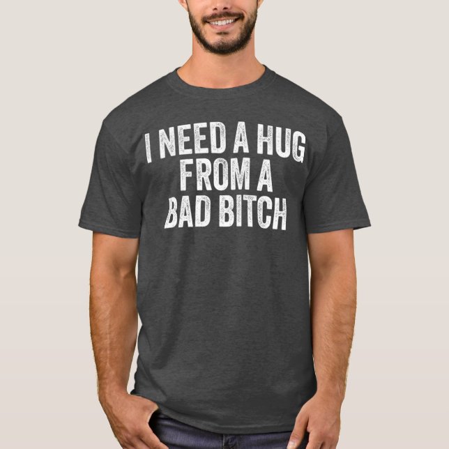 I Need A Hug From A Bad B - modern T-Shirt (Front)
