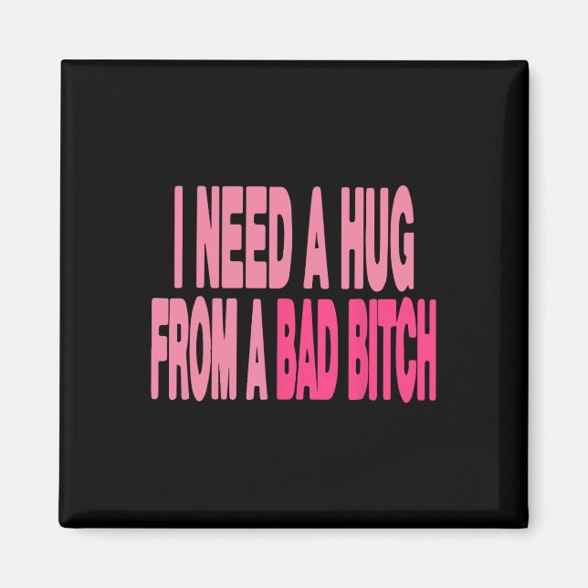 I Need A Hug From A Bad  Magnet (Front)