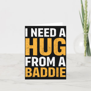 I Need A Hug from A Baddie Funny Quote Meme Joke Card