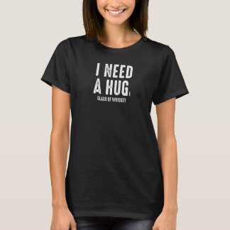 I Need A Hug Huge Glass Of Whiskey Funny Drinking  T-Shirt
