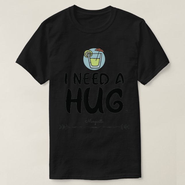 I need a hug HUGe margarita  T-Shirt (Design Front)