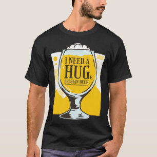 I need a Hug I need a huge belgian Beer T-Shirt