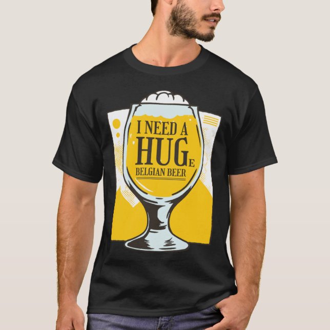 I need a Hug I need a huge belgian Beer T-Shirt (Front)