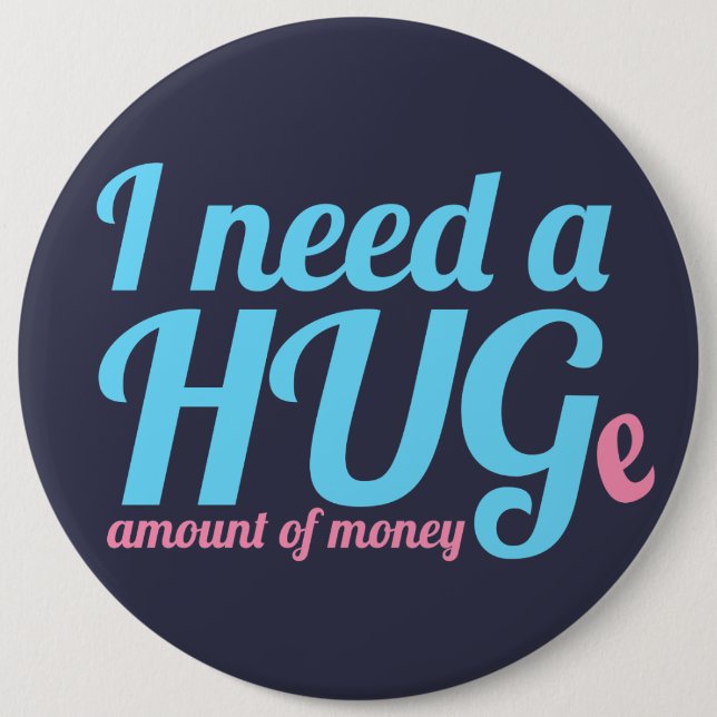 I need a HUGe amount of money 6 Cm Round Badge (Front)