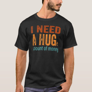 I Need A Huge Amount Of Money Sarcastic T-Shirt