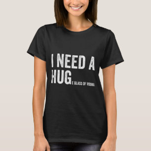 I Need A Huge Gl Of Vodka Funny Vodka Fan  T-Shirt