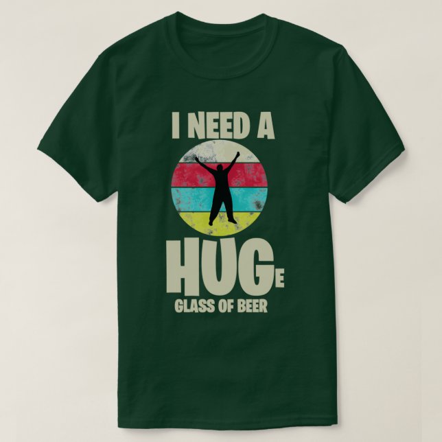 I Need a Huge Glass of Beer Beer Drinker I Love Be T-Shirt (Design Front)