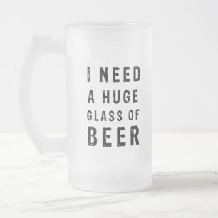I need a huge glass of beer frosted glass beer mug