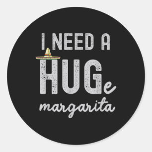 I Need A Huge Margarita I Need A Hug Funny Cinco D Classic Round Sticker