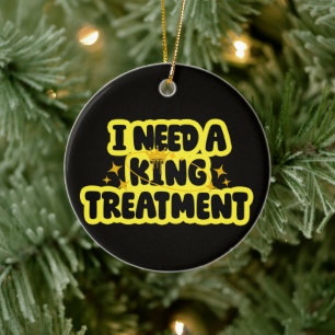 I Need A King Treatment Ceramic Tree Decoration