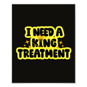 I Need A King Treatment Photo Print