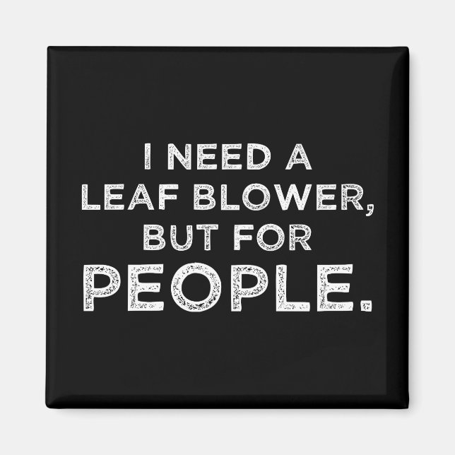 I Need A Leaf Blower, But For People Magnet (Front)