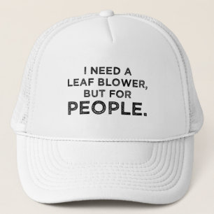 I Need A Leaf Blower, But For People Trucker Hat