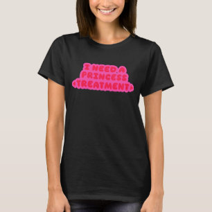 I Need A Princess Treatment T-Shirt