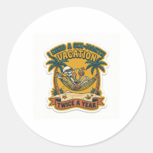 I Need A Six Month Vacation Twice A Year Funny Wor Classic Round Sticker