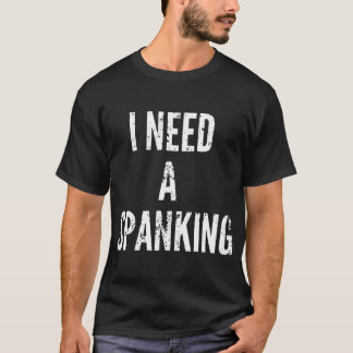 I Need A Spanking Funny Spank Me T-Shirt
