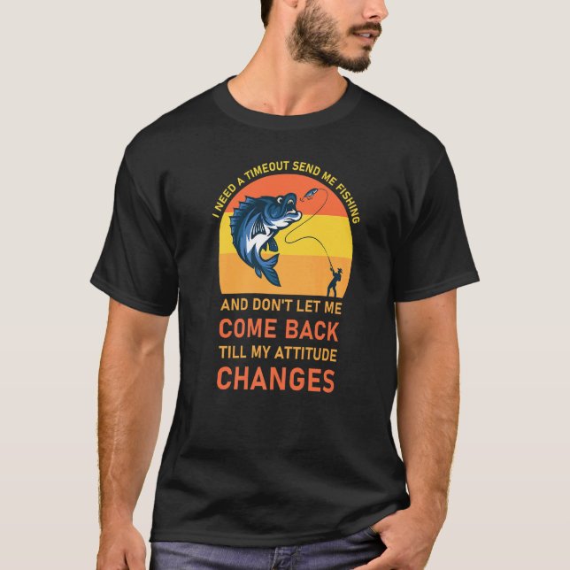 I Need A Timeout Send Me Fishing  Fishermen  2 T-Shirt (Front)
