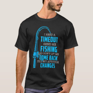 I Need A Timeout Send Me Fishing  Fishermen T-Shirt