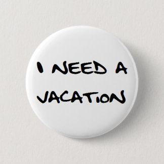 i need a vacation 6 cm round badge