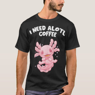 I Need Alotl Coffee Funny Axolotl Humour Salamande T-Shirt
