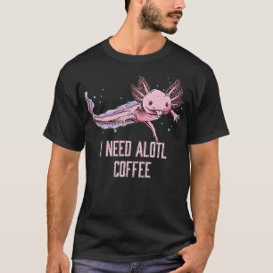 I Need Alotl Coffee Funny Axolotl Humour Salamande T-Shirt