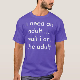 i need an adult.... wait i am the adult T-Shirt