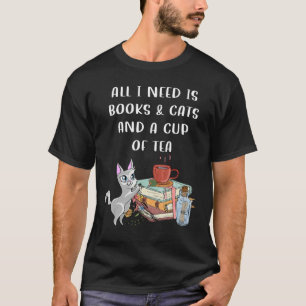 I Need Books And Cats And A Cup Of Tea Books And C T-Shirt