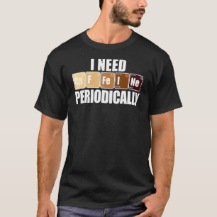 I Need Ca F Fe I Ne Periodically Caffeine Elements T-Shirt