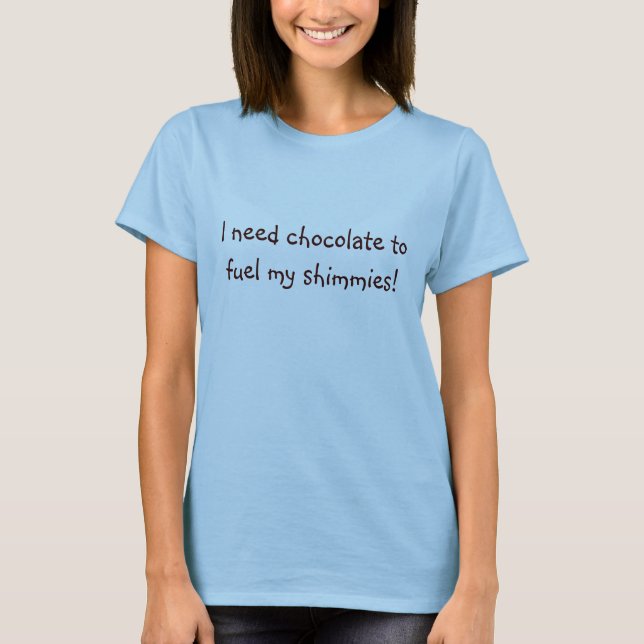I need chocolate to fuel my shimmies! T-Shirt (Front)