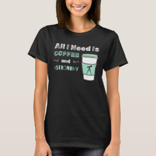 I Need Coffee and Astronomy  cosmology space physi T-Shirt