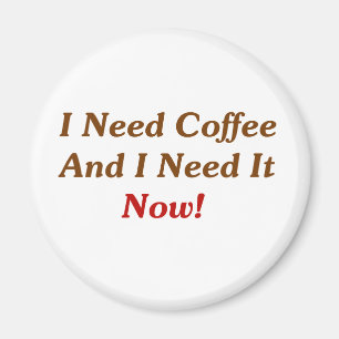 I Need Coffee And I Need It Now! Magnet