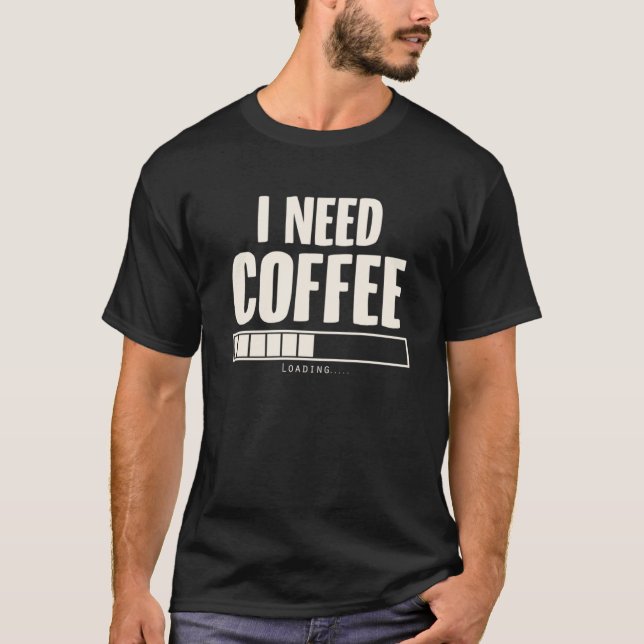 i Need Coffee Coffee   Coffee Loading T-Shirt (Front)