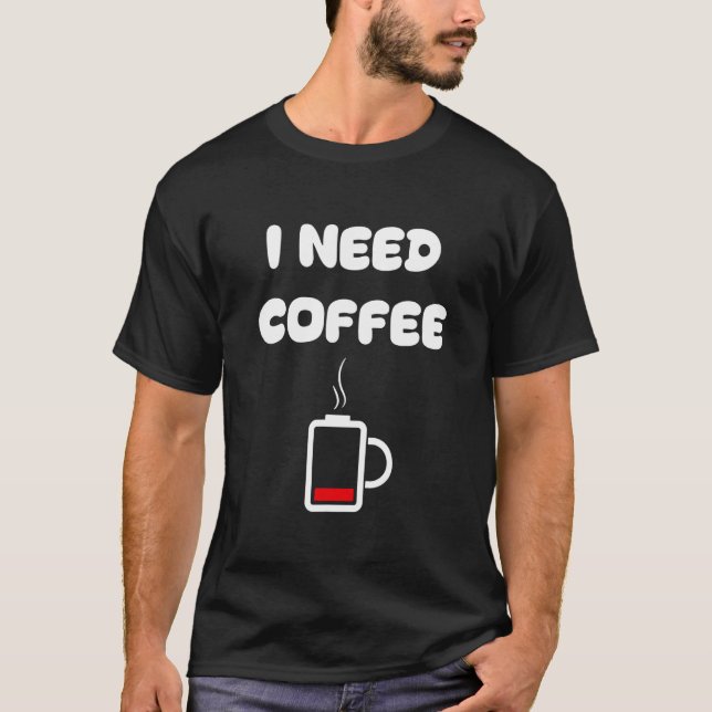 I need coffee  coffee cups battery beans coffee T-Shirt (Front)