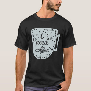 I Need Coffee T-Shirt