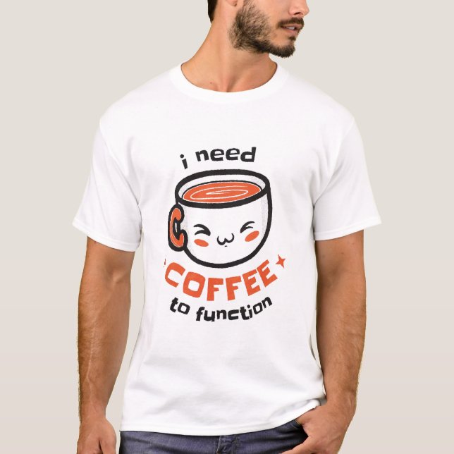 i need coffee to function - Funny Drink Coffee Lov T-Shirt (Front)