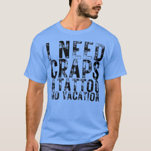 I Need Craps a Tattoo and a Vacation Nightlife Sou T-Shirt
