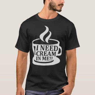I Need Cream In Me Coffee Humour Saying Funny T-Shirt