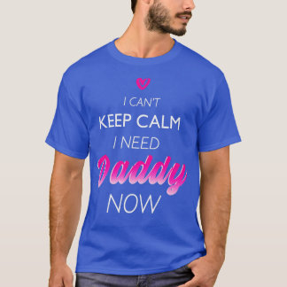 I Need Daddy Now DDLG Funny  for Women  T-Shirt