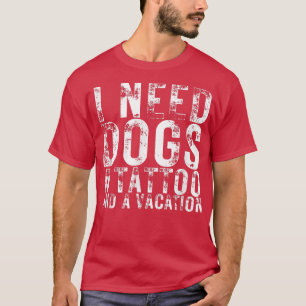 I Need Dogs a Tattoo and a Vacation Dogs Lovers Do T-Shirt