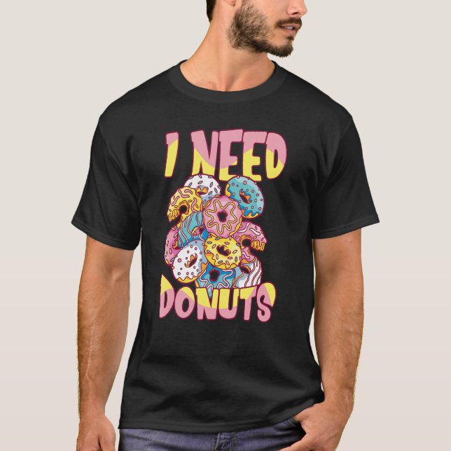 I Need Doughnuts  Doughnut Quote Doughnut T-Shirt (Front)